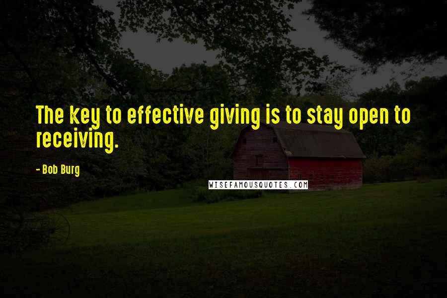 Bob Burg Quotes: The key to effective giving is to stay open to receiving.