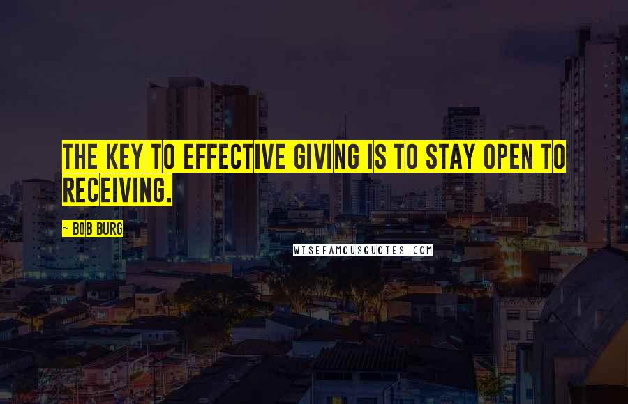 Bob Burg Quotes: The key to effective giving is to stay open to receiving.