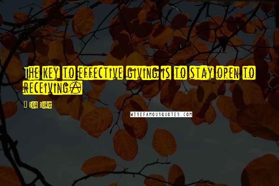 Bob Burg Quotes: The key to effective giving is to stay open to receiving.