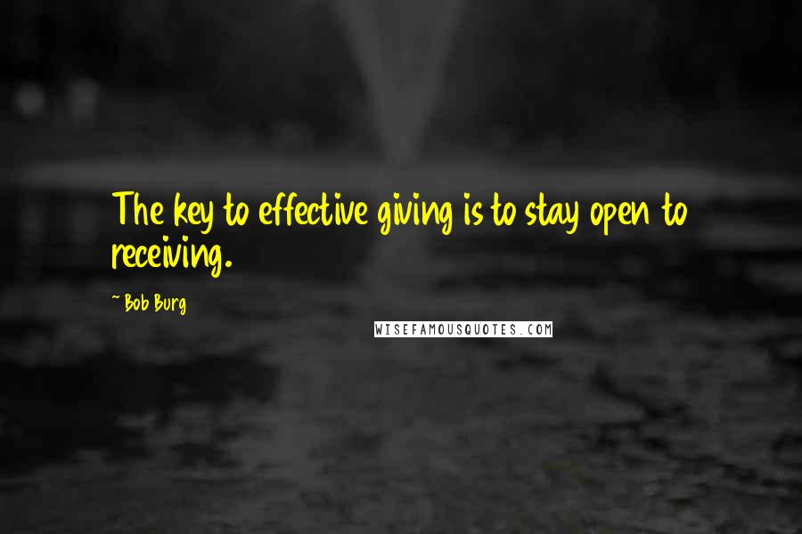 Bob Burg Quotes: The key to effective giving is to stay open to receiving.