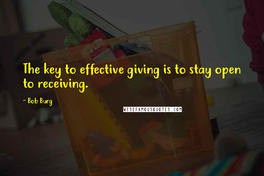 Bob Burg Quotes: The key to effective giving is to stay open to receiving.