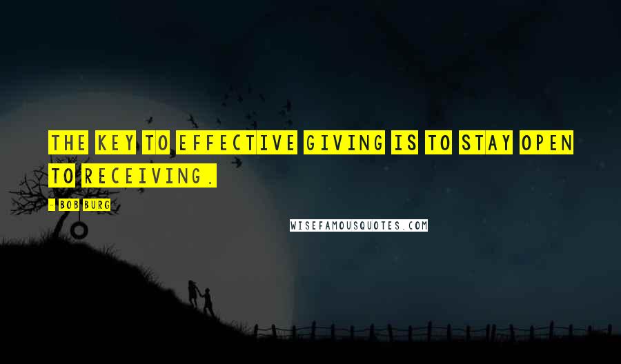 Bob Burg Quotes: The key to effective giving is to stay open to receiving.