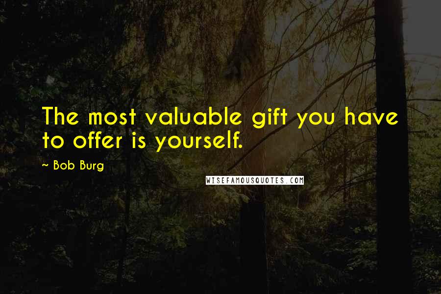 Bob Burg Quotes: The most valuable gift you have to offer is yourself.