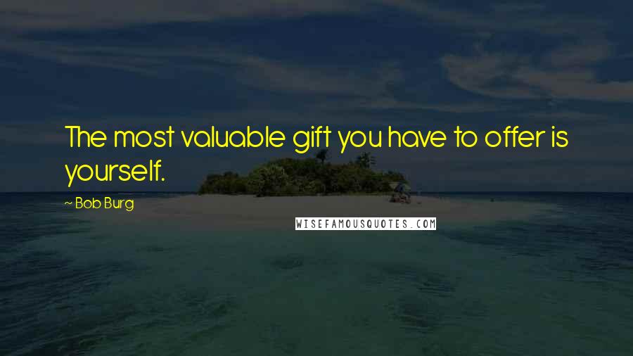 Bob Burg Quotes: The most valuable gift you have to offer is yourself.