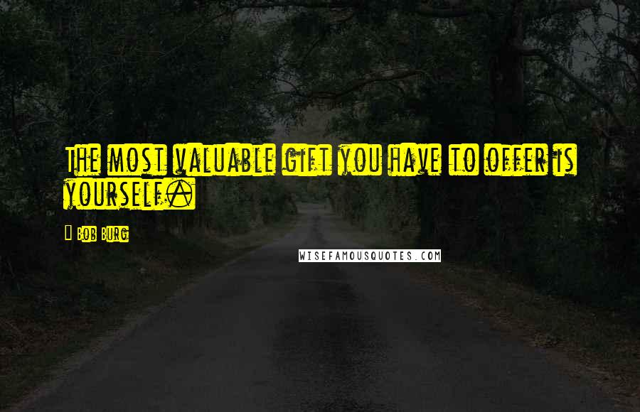 Bob Burg Quotes: The most valuable gift you have to offer is yourself.