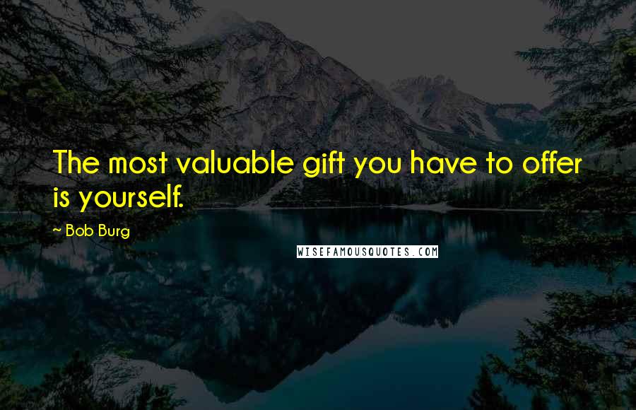 Bob Burg Quotes: The most valuable gift you have to offer is yourself.