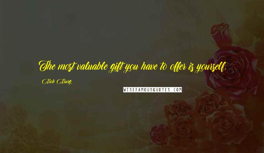 Bob Burg Quotes: The most valuable gift you have to offer is yourself.