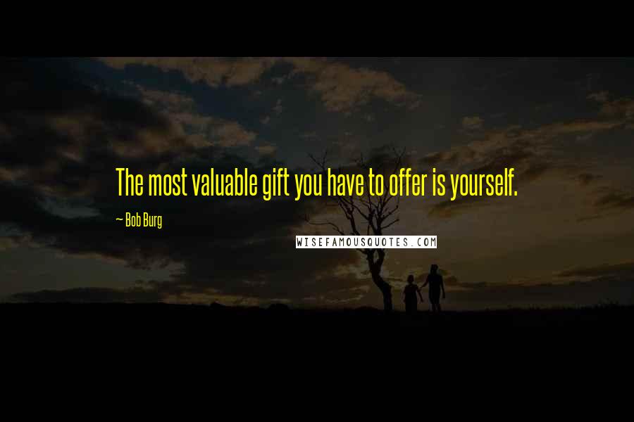 Bob Burg Quotes: The most valuable gift you have to offer is yourself.