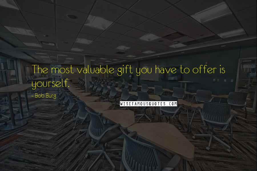 Bob Burg Quotes: The most valuable gift you have to offer is yourself.
