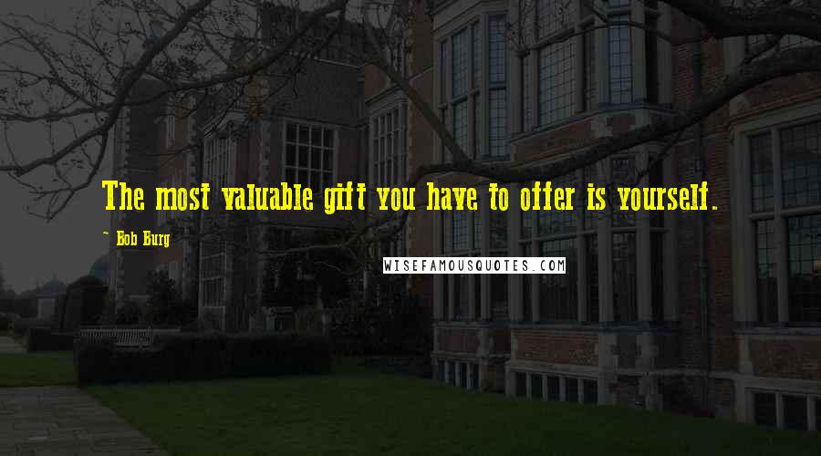 Bob Burg Quotes: The most valuable gift you have to offer is yourself.
