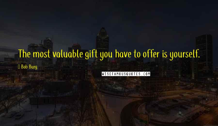 Bob Burg Quotes: The most valuable gift you have to offer is yourself.