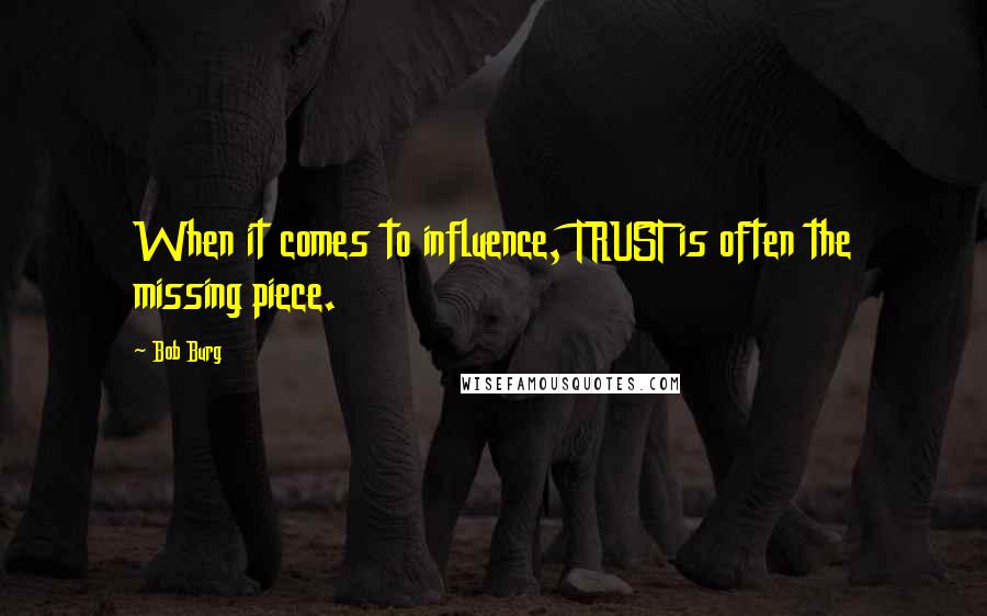 Bob Burg Quotes: When it comes to influence, TRUST is often the missing piece.