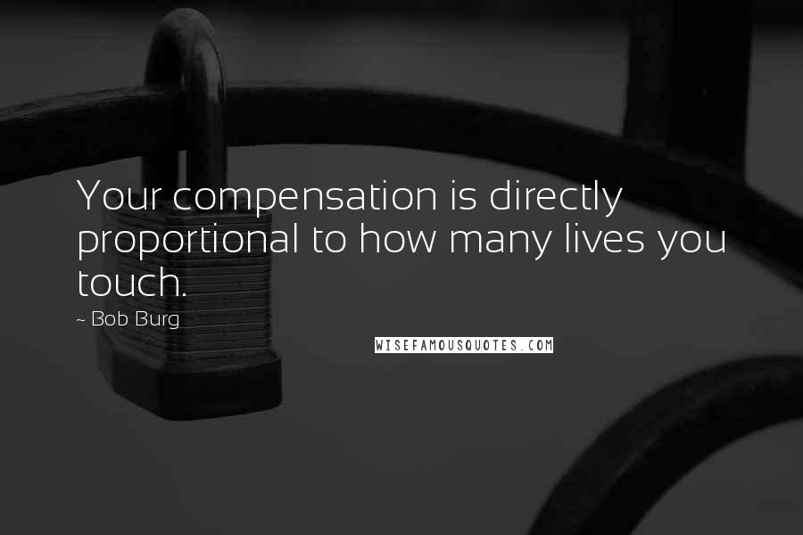 Bob Burg Quotes: Your compensation is directly proportional to how many lives you touch.