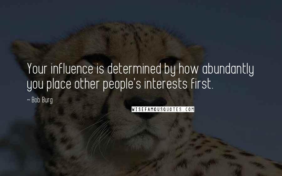 Bob Burg Quotes: Your influence is determined by how abundantly you place other people's interests first.