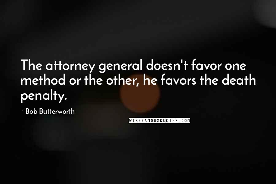 Bob Butterworth Quotes: The attorney general doesn't favor one method or the other, he favors the death penalty.