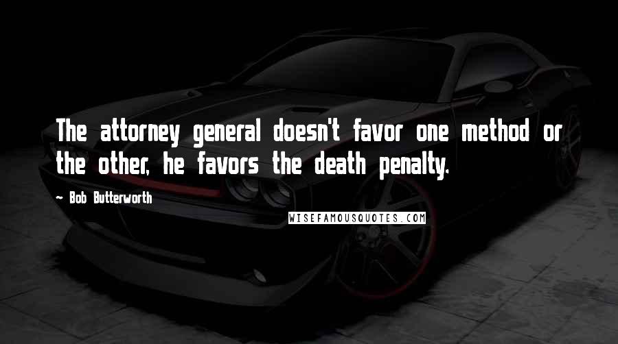 Bob Butterworth Quotes: The attorney general doesn't favor one method or the other, he favors the death penalty.