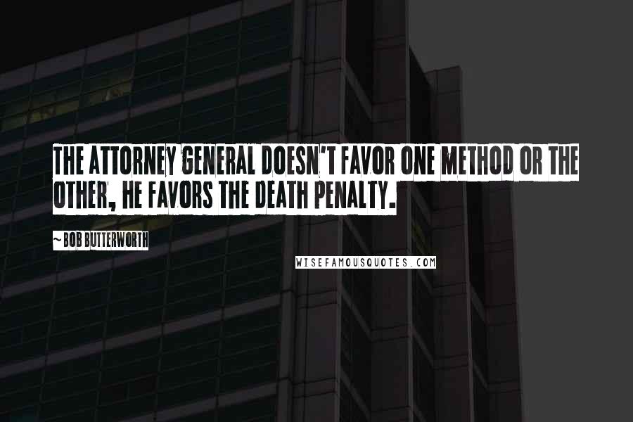 Bob Butterworth Quotes: The attorney general doesn't favor one method or the other, he favors the death penalty.