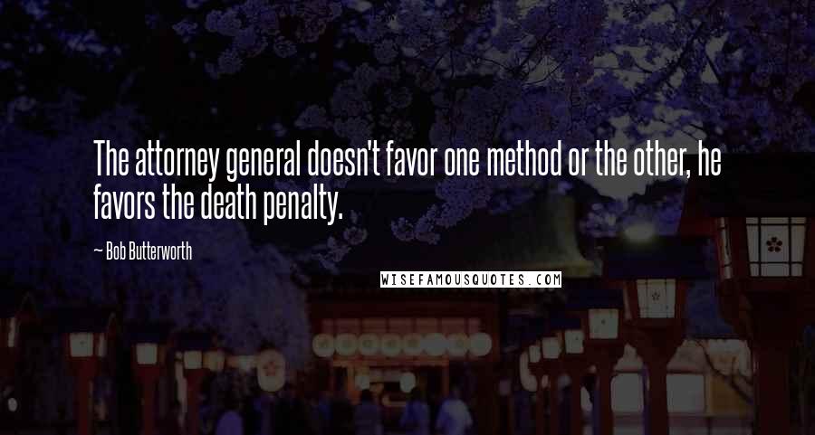 Bob Butterworth Quotes: The attorney general doesn't favor one method or the other, he favors the death penalty.