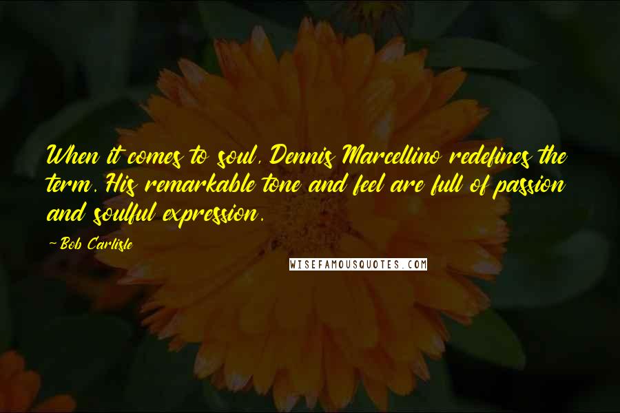 Bob Carlisle Quotes: When it comes to soul, Dennis Marcellino redefines the term. His remarkable tone and feel are full of passion and soulful expression.