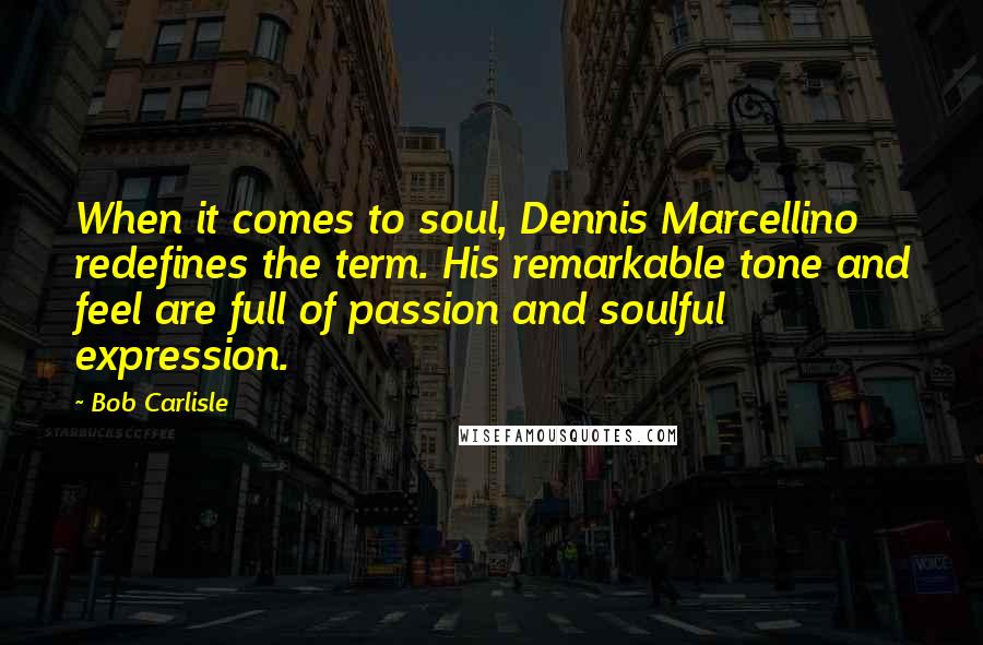 Bob Carlisle Quotes: When it comes to soul, Dennis Marcellino redefines the term. His remarkable tone and feel are full of passion and soulful expression.