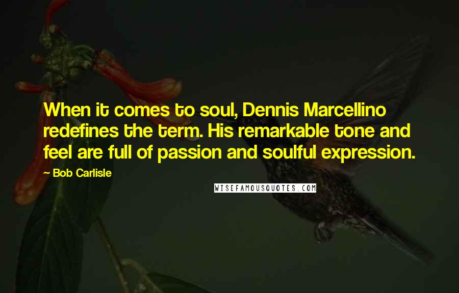 Bob Carlisle Quotes: When it comes to soul, Dennis Marcellino redefines the term. His remarkable tone and feel are full of passion and soulful expression.