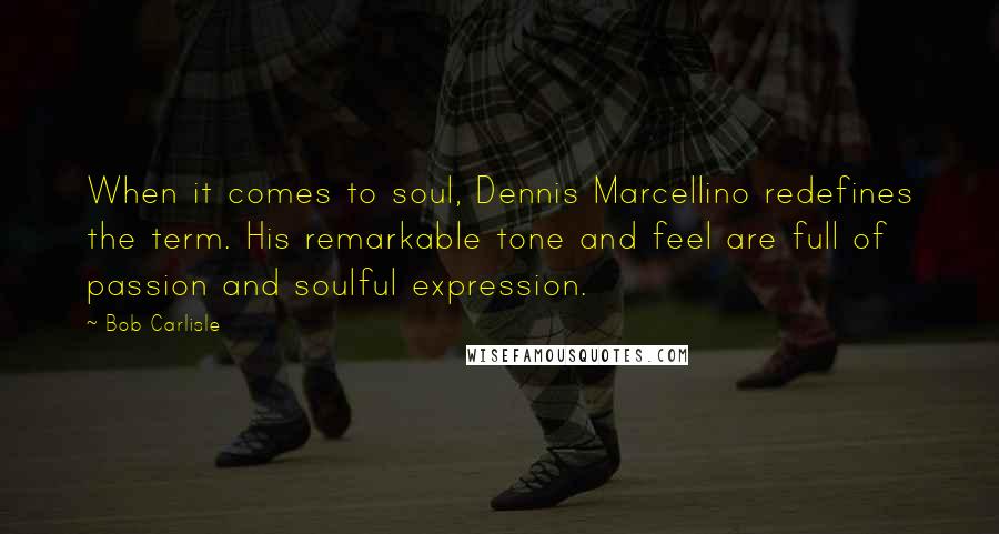 Bob Carlisle Quotes: When it comes to soul, Dennis Marcellino redefines the term. His remarkable tone and feel are full of passion and soulful expression.