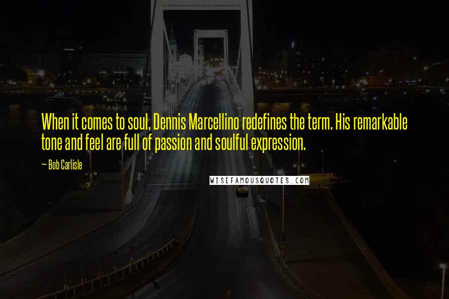 Bob Carlisle Quotes: When it comes to soul, Dennis Marcellino redefines the term. His remarkable tone and feel are full of passion and soulful expression.