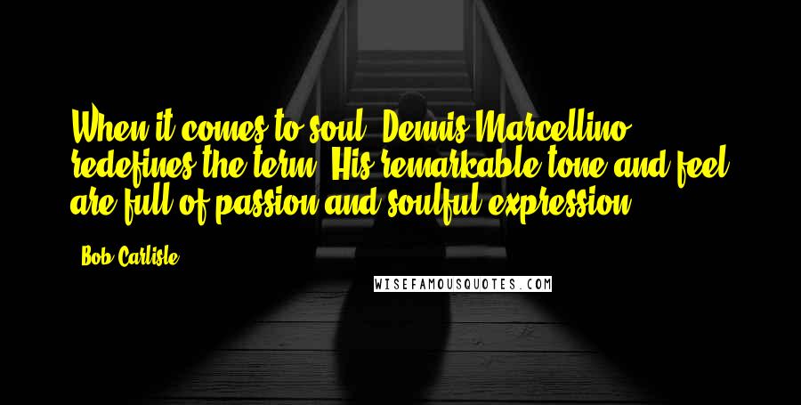 Bob Carlisle Quotes: When it comes to soul, Dennis Marcellino redefines the term. His remarkable tone and feel are full of passion and soulful expression.