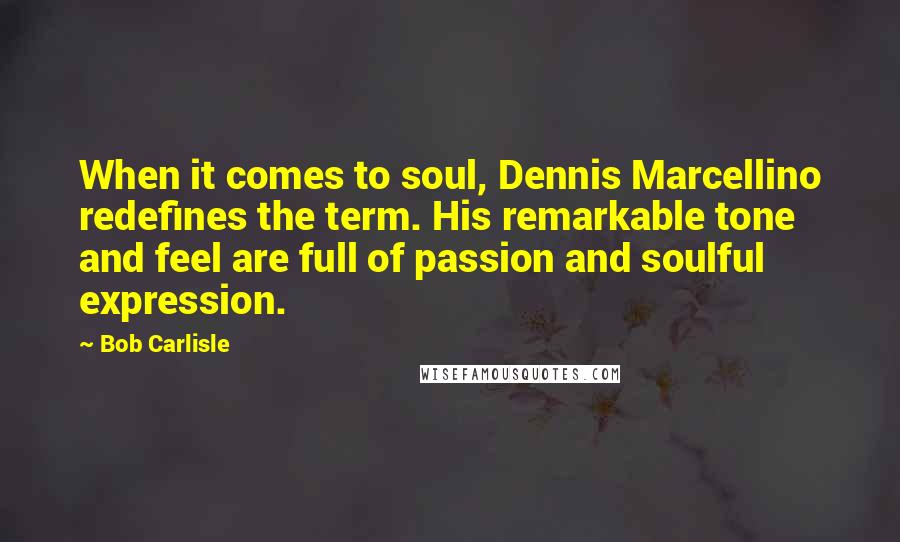 Bob Carlisle Quotes: When it comes to soul, Dennis Marcellino redefines the term. His remarkable tone and feel are full of passion and soulful expression.