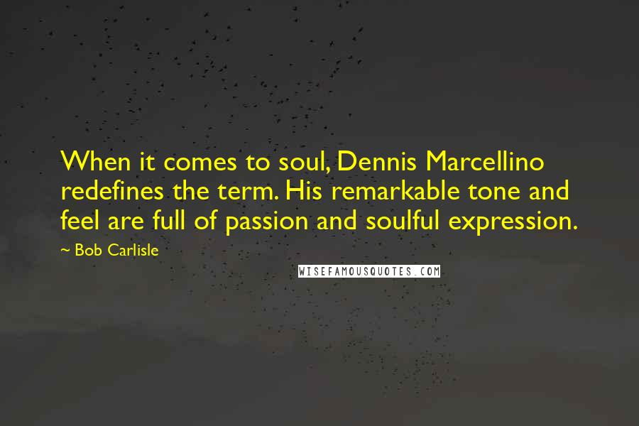 Bob Carlisle Quotes: When it comes to soul, Dennis Marcellino redefines the term. His remarkable tone and feel are full of passion and soulful expression.