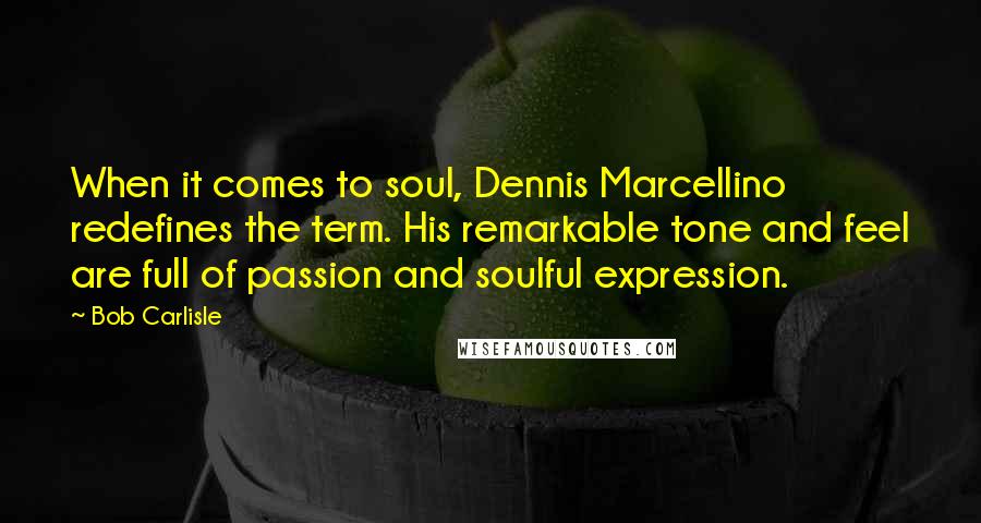 Bob Carlisle Quotes: When it comes to soul, Dennis Marcellino redefines the term. His remarkable tone and feel are full of passion and soulful expression.