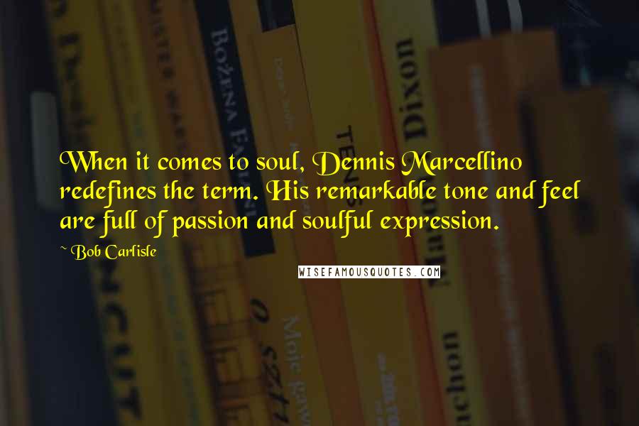 Bob Carlisle Quotes: When it comes to soul, Dennis Marcellino redefines the term. His remarkable tone and feel are full of passion and soulful expression.