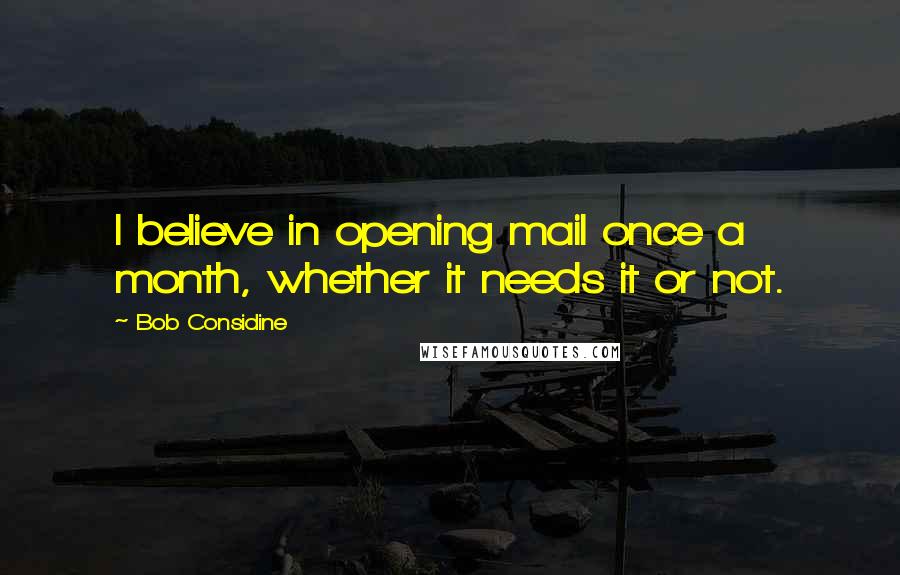 Bob Considine Quotes: I believe in opening mail once a month, whether it needs it or not.