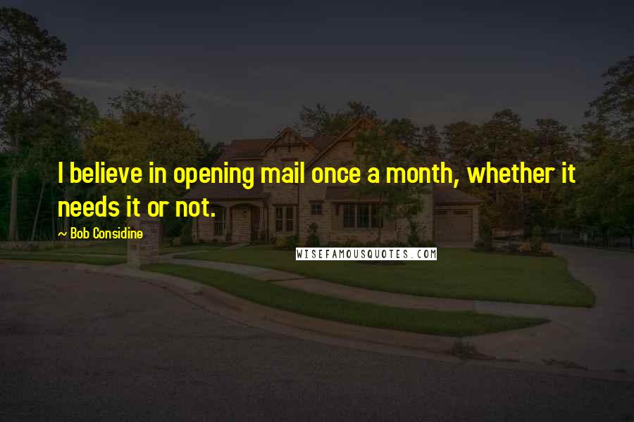 Bob Considine Quotes: I believe in opening mail once a month, whether it needs it or not.