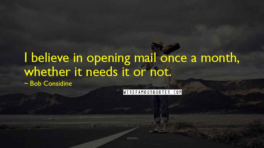 Bob Considine Quotes: I believe in opening mail once a month, whether it needs it or not.