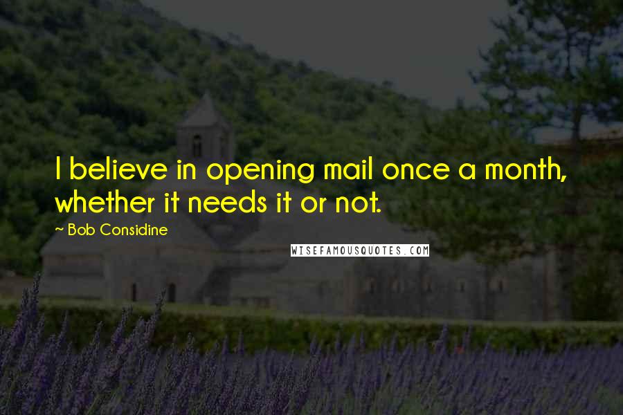 Bob Considine Quotes: I believe in opening mail once a month, whether it needs it or not.