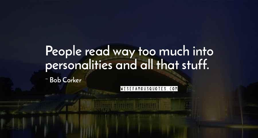 Bob Corker Quotes: People read way too much into personalities and all that stuff.