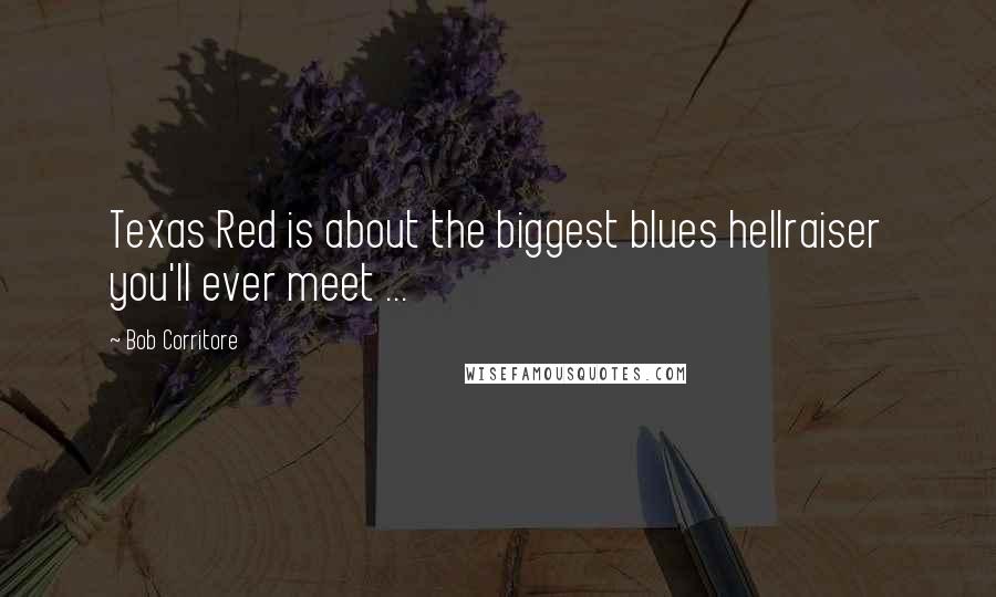 Bob Corritore Quotes: Texas Red is about the biggest blues hellraiser you'll ever meet ...