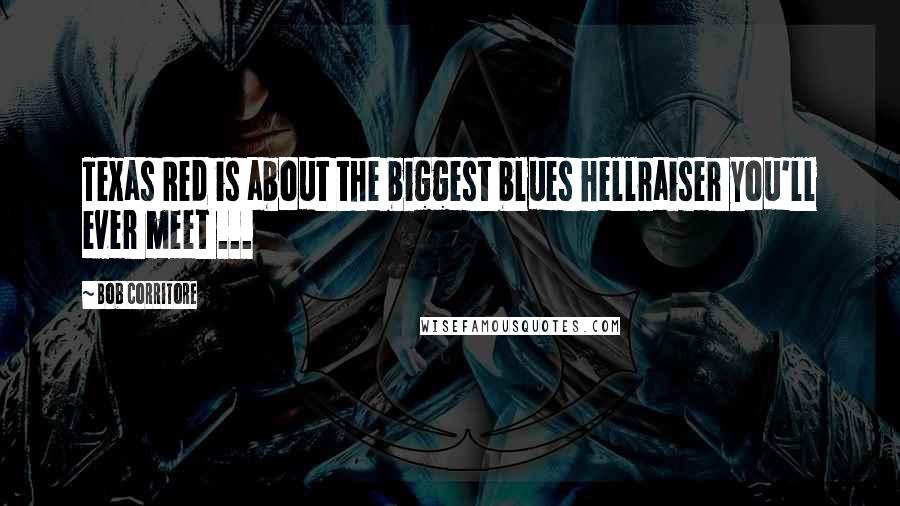 Bob Corritore Quotes: Texas Red is about the biggest blues hellraiser you'll ever meet ...