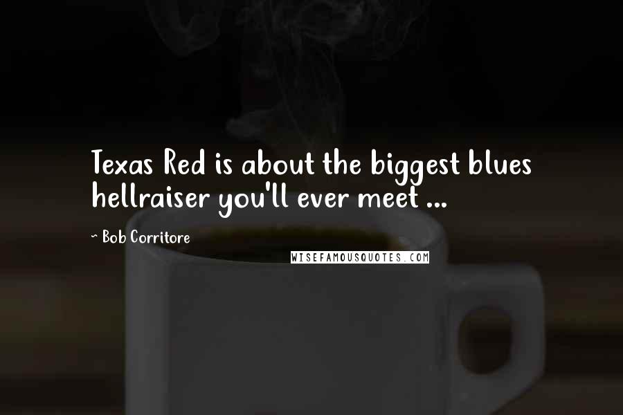 Bob Corritore Quotes: Texas Red is about the biggest blues hellraiser you'll ever meet ...