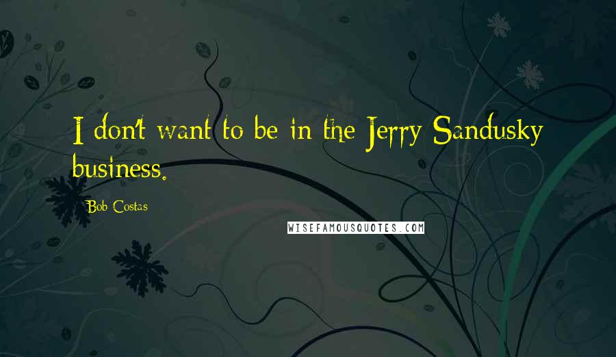 Bob Costas Quotes: I don't want to be in the Jerry Sandusky business.