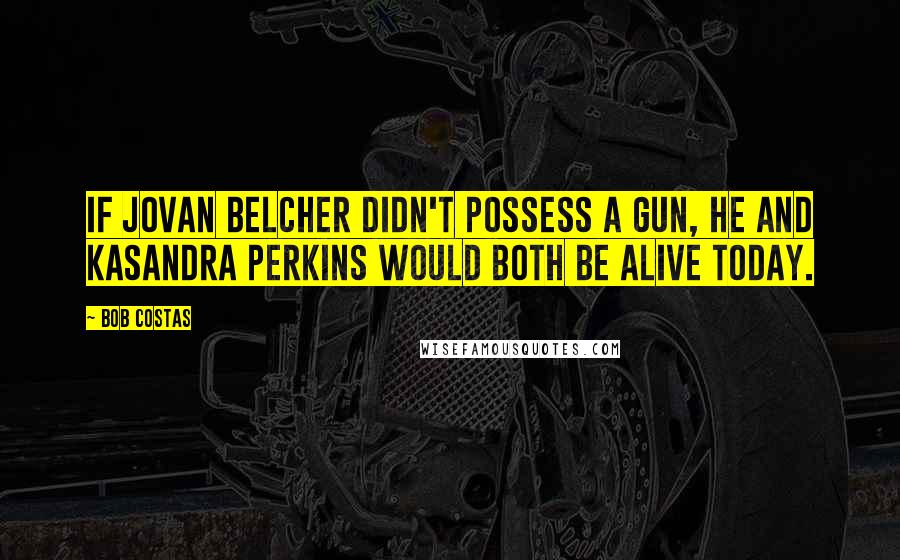 Bob Costas Quotes: If Jovan Belcher didn't possess a gun, he and Kasandra Perkins would both be alive today.