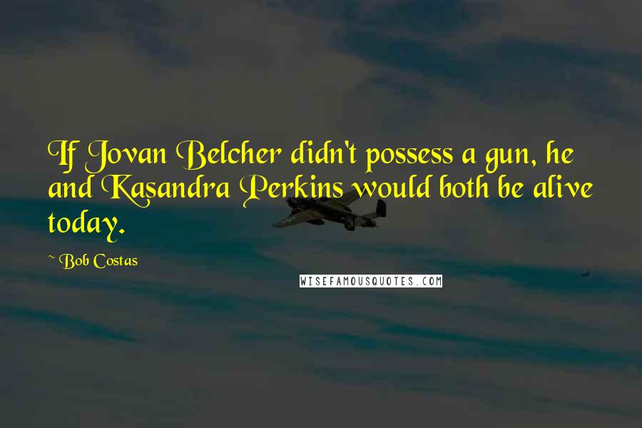 Bob Costas Quotes: If Jovan Belcher didn't possess a gun, he and Kasandra Perkins would both be alive today.