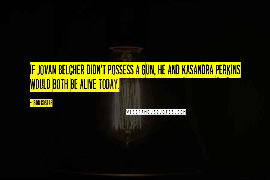 Bob Costas Quotes: If Jovan Belcher didn't possess a gun, he and Kasandra Perkins would both be alive today.