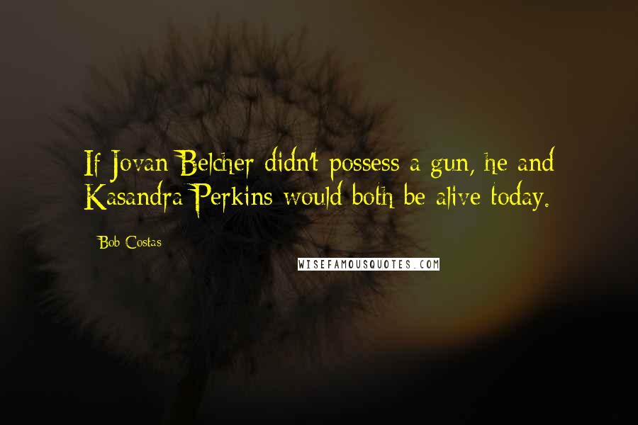 Bob Costas Quotes: If Jovan Belcher didn't possess a gun, he and Kasandra Perkins would both be alive today.