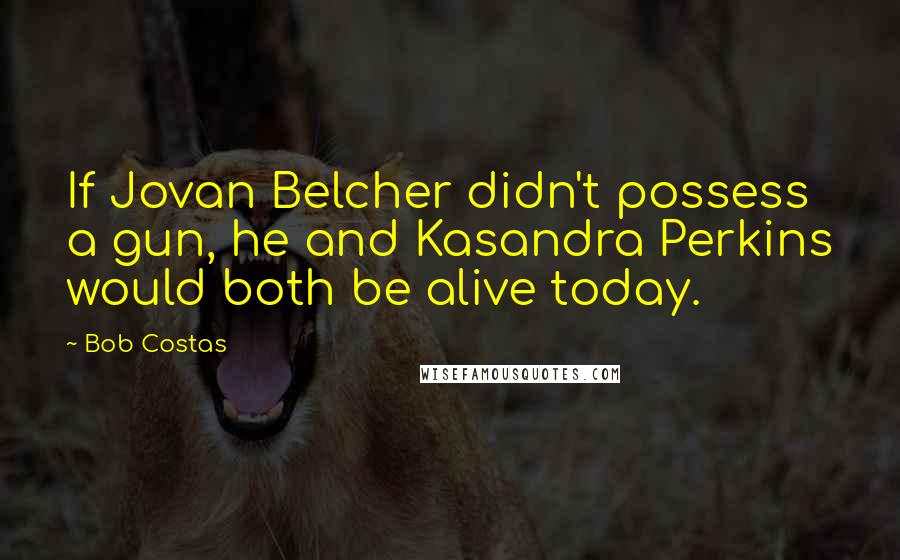 Bob Costas Quotes: If Jovan Belcher didn't possess a gun, he and Kasandra Perkins would both be alive today.