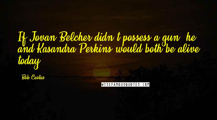 Bob Costas Quotes: If Jovan Belcher didn't possess a gun, he and Kasandra Perkins would both be alive today.