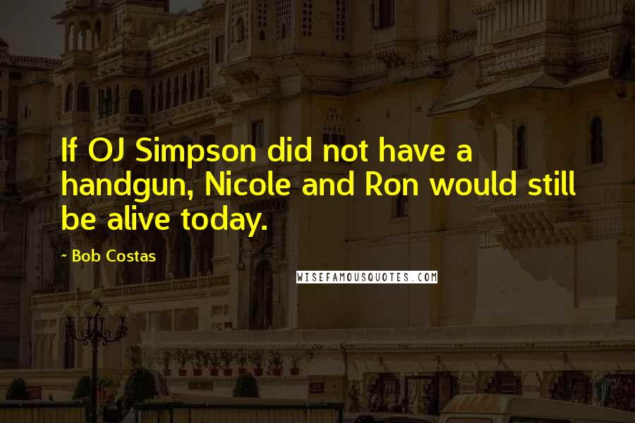 Bob Costas Quotes: If OJ Simpson did not have a handgun, Nicole and Ron would still be alive today.