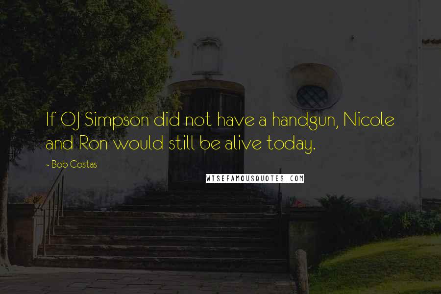 Bob Costas Quotes: If OJ Simpson did not have a handgun, Nicole and Ron would still be alive today.