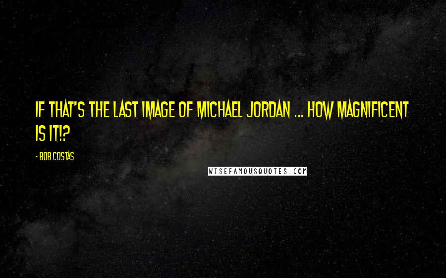 Bob Costas Quotes: If that's the last image of Michael Jordan ... how magnificent is it!?